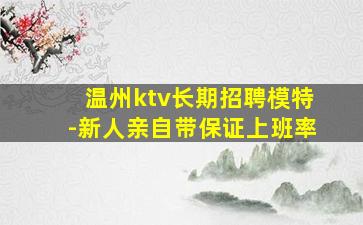 温州ktv长期招聘模特-新人亲自带保证上班率
